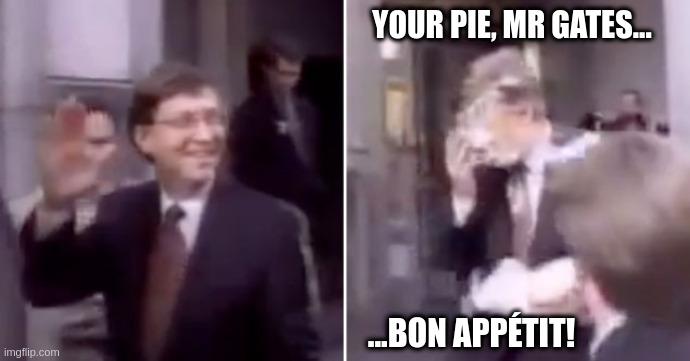 Gates' Pie | YOUR PIE, MR GATES... ...BON APPÉTIT! | image tagged in bill gates pie face | made w/ Imgflip meme maker