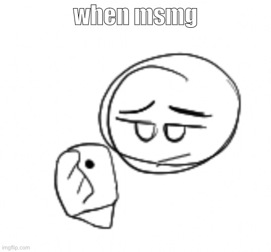 when msmg | made w/ Imgflip meme maker