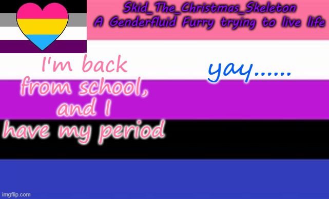 I FEEL LIKE SHIT- | I'm back from school, and I have my period; yay...... | image tagged in skid's lgbtq temp | made w/ Imgflip meme maker