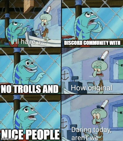 lol | DISCORD COMMUNITY WITH; NO TROLLS AND; NICE PEOPLE | image tagged in daring today aren't we squidward | made w/ Imgflip meme maker