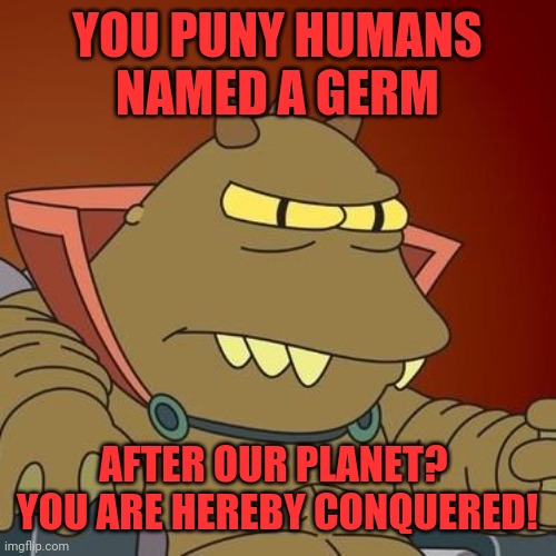 Omicron | YOU PUNY HUMANS NAMED A GERM; AFTER OUR PLANET?  YOU ARE HEREBY CONQUERED! | image tagged in omicron persei 8,corona virus,flu,germs,cooties | made w/ Imgflip meme maker