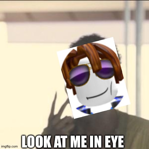 Sebee be like: | LOOK AT ME IN EYE | image tagged in memes,look at me,roblox,youtuber,reference | made w/ Imgflip meme maker
