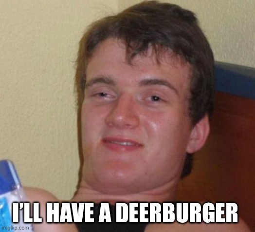 10 Guy | I’LL HAVE A DEERBURGER | image tagged in memes,10 guy | made w/ Imgflip meme maker