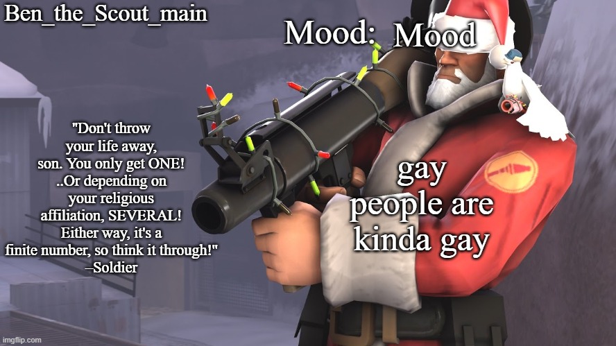 Ben's TF2 Christmas temp | Mood; gay people are kinda gay | image tagged in ben's tf2 christmas temp | made w/ Imgflip meme maker