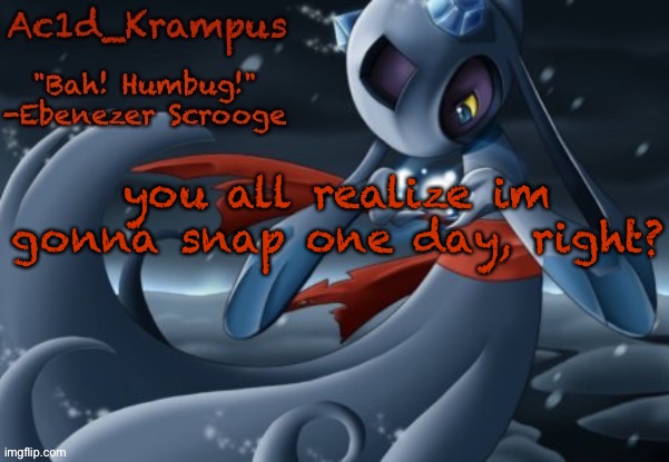 acid's christmas temp | you all realize im gonna snap one day, right? | image tagged in acid's christmas temp | made w/ Imgflip meme maker
