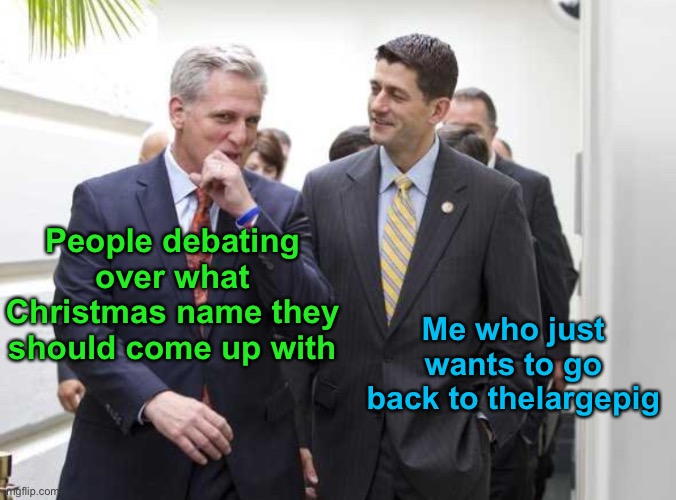 Someday I’ll get bigger… not today. | Me who just wants to go back to thelargepig; People debating over what Christmas name they should come up with | image tagged in there s two people i think putin pays | made w/ Imgflip meme maker
