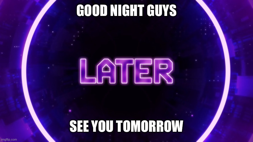 Later | GOOD NIGHT GUYS; SEE YOU TOMORROW | image tagged in later | made w/ Imgflip meme maker