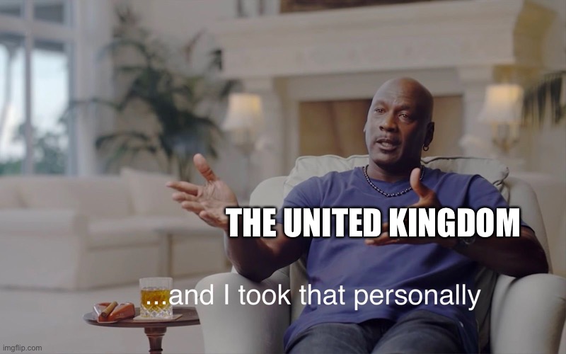 and I took that personally | THE UNITED KINGDOM | image tagged in and i took that personally | made w/ Imgflip meme maker