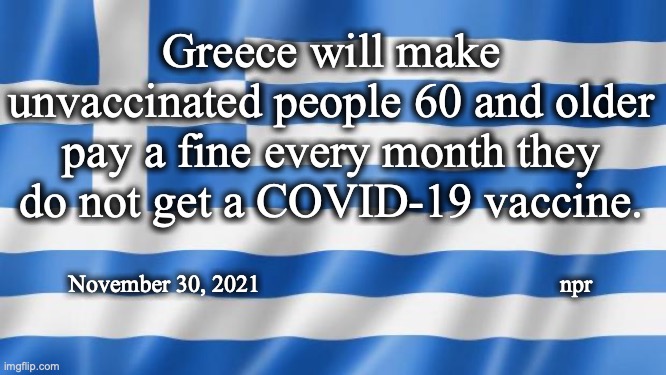 Greek COVID-19 VAX | Greece will make unvaccinated people 60 and older pay a fine every month they do not get a COVID-19 vaccine. November 30, 2021                                                  npr | image tagged in greek flag,covid-19,vaccination | made w/ Imgflip meme maker