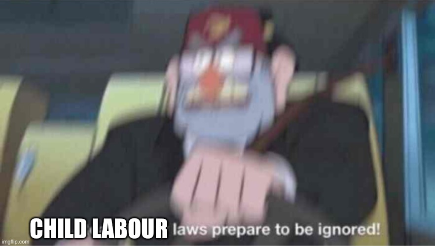 Child labour | CHILD LABOUR | image tagged in road safety laws prepare to be ignored | made w/ Imgflip meme maker