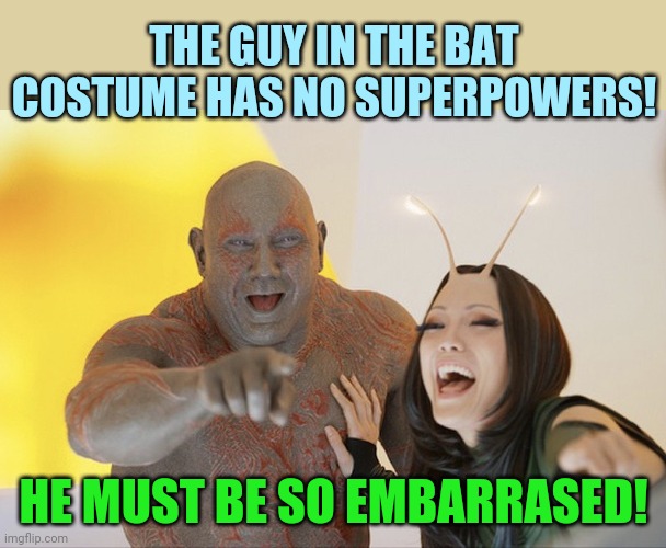 Drax laughing | THE GUY IN THE BAT COSTUME HAS NO SUPERPOWERS! HE MUST BE SO EMBARRASED! | image tagged in drax laughing | made w/ Imgflip meme maker