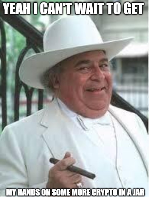 the boss life | YEAH I CAN'T WAIT TO GET; MY HANDS ON SOME MORE CRYPTO IN A JAR | image tagged in boss hogg | made w/ Imgflip meme maker