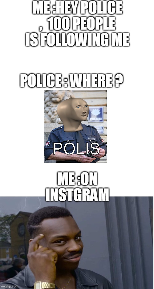 POLICE | ME :HEY POLICE ,  100 PEOPLE IS FOLLOWING ME; POLICE : WHERE ? ME :ON INSTGRAM | image tagged in police,infinite iq,100,roll safe think about it,bruh,lol | made w/ Imgflip meme maker