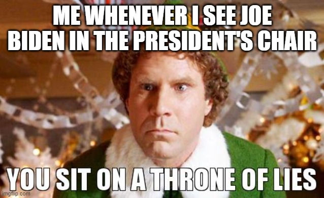 I don't know if someone already did this sorry if that is so | ME WHENEVER I SEE JOE BIDEN IN THE PRESIDENT'S CHAIR | image tagged in you sit on a throne of lies | made w/ Imgflip meme maker