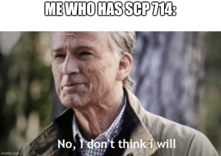 No, i dont think i will | ME WHO HAS SCP 714: | image tagged in no i dont think i will | made w/ Imgflip meme maker