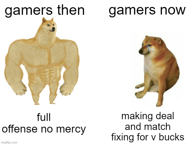 Buff Doge vs. Cheems Meme | gamers then; gamers now; full offense no mercy; making deal and match fixing for v bucks | image tagged in memes,buff doge vs cheems | made w/ Imgflip meme maker