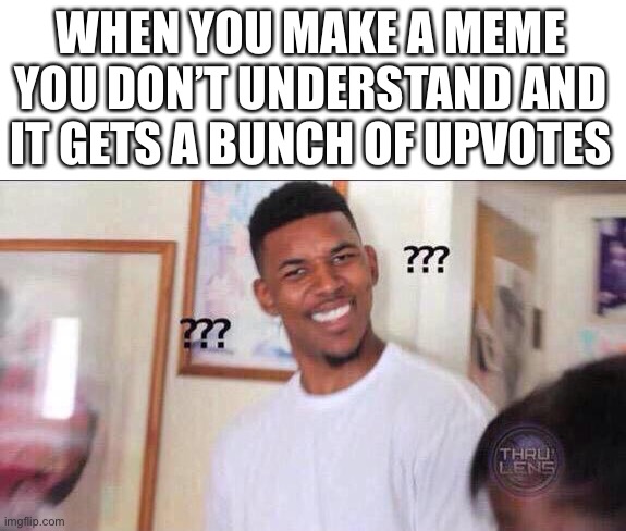 WHEN YOU MAKE A MEME YOU DON’T UNDERSTAND AND IT GETS A BUNCH OF UPVOTES | image tagged in blank white template,black guy confused | made w/ Imgflip meme maker