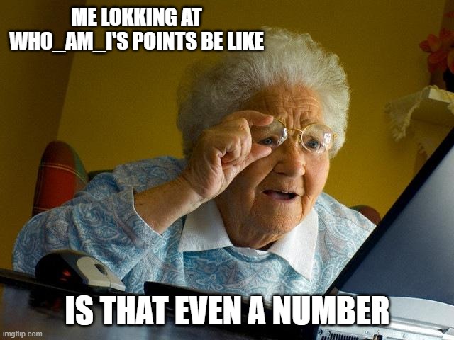 Grandma Finds The Internet | ME LOKKING AT WHO_AM_I'S POINTS BE LIKE; IS THAT EVEN A NUMBER | image tagged in memes,who am i | made w/ Imgflip meme maker