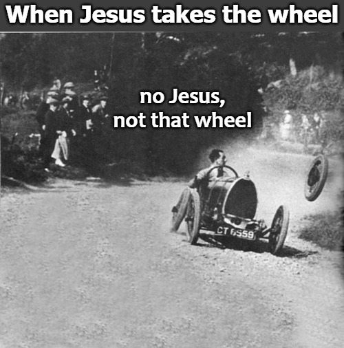 When Jesus takes the wheel; no Jesus, not that wheel | image tagged in jeebus | made w/ Imgflip meme maker