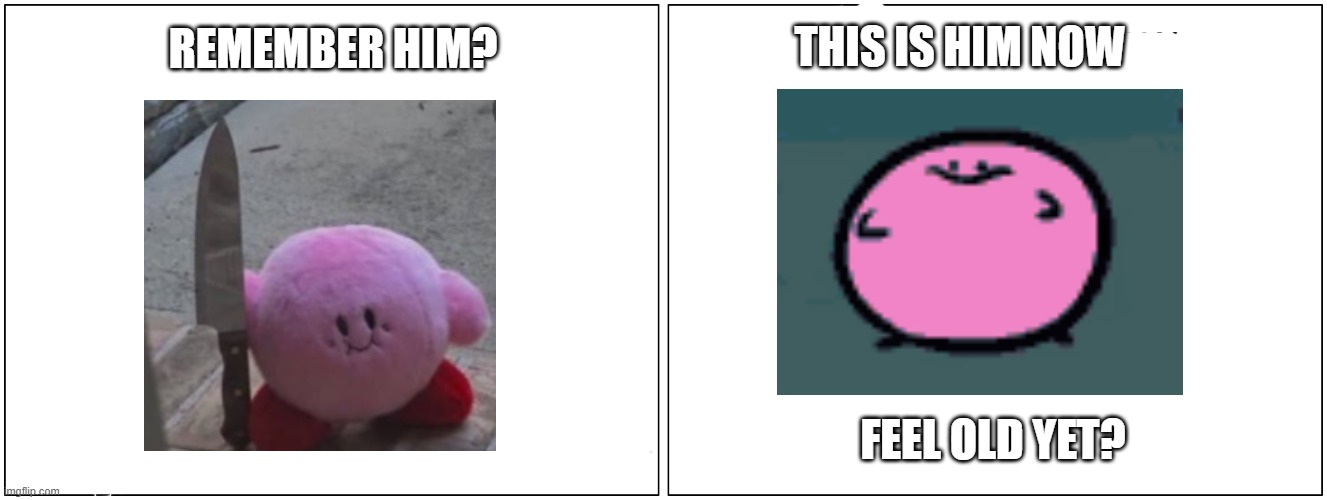 THIS IS HIM NOW; REMEMBER HIM? FEEL OLD YET? | image tagged in kirby with a knife | made w/ Imgflip meme maker