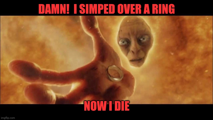 Simp (mod note: you’ve got a point my precious) | DAMN!  I SIMPED OVER A RING; NOW I DIE | image tagged in lord of the rings gollum falls into magma,ded,aliven't,pushin up daisies,dedest | made w/ Imgflip meme maker