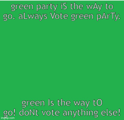 Green Screen | green party iS the wAy to go. aLways Vote green pArTy. green Is the way tO go! doNt vote anything else! | image tagged in green screen | made w/ Imgflip meme maker