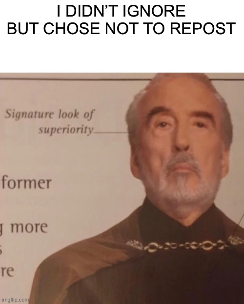 Signature Look of superiority | I DIDN’T IGNORE BUT CHOSE NOT TO REPOST | image tagged in signature look of superiority | made w/ Imgflip meme maker