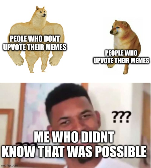 PEOLE WHO DONT UPVOTE THEIR MEMES; PEOPLE WHO UPVOTE THEIR MEMES; ME WHO DIDNT KNOW THAT WAS POSSIBLE | image tagged in buff doge vs crying cheems | made w/ Imgflip meme maker