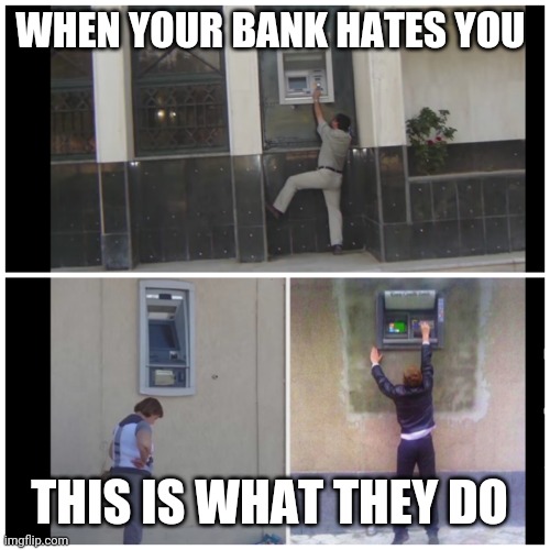 Trying to withdraw money from the ATM | WHEN YOUR BANK HATES YOU; THIS IS WHAT THEY DO | image tagged in comedy | made w/ Imgflip meme maker