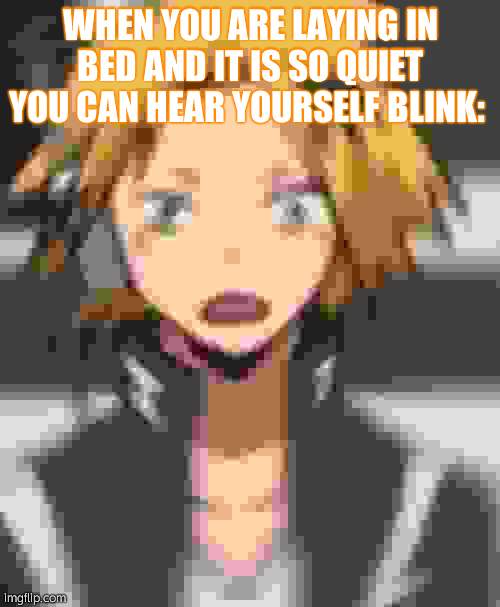 LIKE BRUH ITS DRIVING ME INSANE | WHEN YOU ARE LAYING IN BED AND IT IS SO QUIET YOU CAN HEAR YOURSELF BLINK: | image tagged in confused denki | made w/ Imgflip meme maker