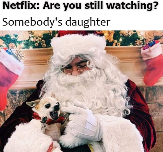 Netflix: Are you still watching? Somebody's daughter | image tagged in blessed be | made w/ Imgflip meme maker