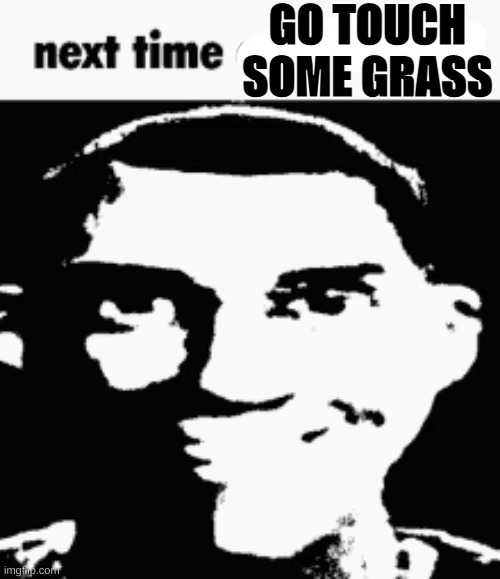 Next time eat a salad | GO TOUCH SOME GRASS | image tagged in next time eat a salad | made w/ Imgflip meme maker