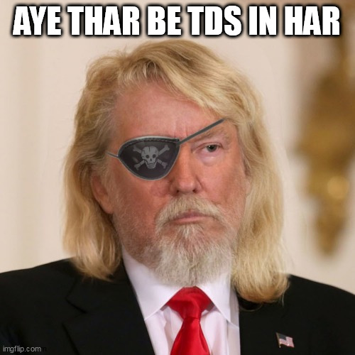 PirateTrump | AYE THAR BE TDS IN HAR | image tagged in piratetrump | made w/ Imgflip meme maker