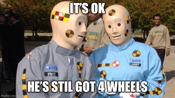 Driver’s dead, but it’s k | IT’S OK HE’S STIL GOT 4 WHEELS | image tagged in crash test dummies,wheels,4 wheels | made w/ Imgflip meme maker