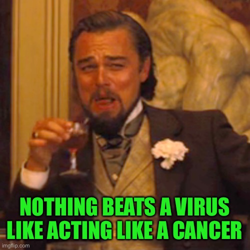 Laughing Leo Meme | NOTHING BEATS A VIRUS LIKE ACTING LIKE A CANCER | image tagged in memes,laughing leo | made w/ Imgflip meme maker