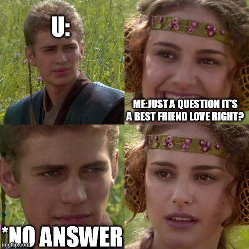 Anakin Padme 4 Panel | U: ME:JUST A QUESTION IT'S A BEST FRIEND LOVE RIGHT? *NO ANSWER | image tagged in anakin padme 4 panel | made w/ Imgflip meme maker