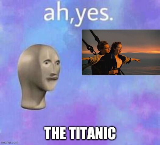 Ah yes | THE TITANIC | image tagged in ah yes | made w/ Imgflip meme maker