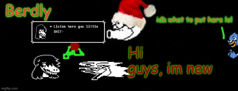 Berdly Christmas | Hi guys, im new | image tagged in berdly christmas | made w/ Imgflip meme maker