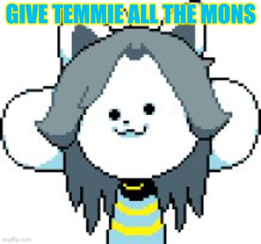 TEMMIE | GIVE TEMMIE ALL THE MONS | image tagged in temmie | made w/ Imgflip meme maker