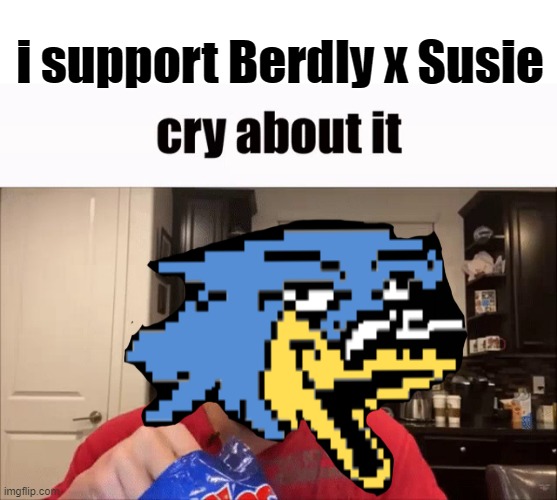 i support Berdly x Susie | image tagged in cry about it | made w/ Imgflip meme maker