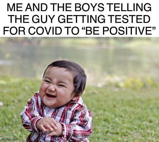 that’s not noice | ME AND THE BOYS TELLING THE GUY GETTING TESTED FOR COVID TO “BE POSITIVE” | image tagged in evil toddler,me and the boys,be positive,coronavirus,puns,laughing leo | made w/ Imgflip meme maker