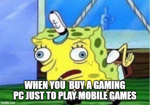 Mocking Spongebob Meme | WHEN YOU  BUY A GAMING PC JUST TO PLAY MOBILE GAMES | image tagged in memes,mocking spongebob,pc gaming | made w/ Imgflip meme maker