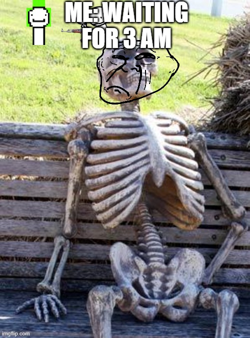 Waiting Skeleton Meme | ME: WAITING FOR 3 AM | image tagged in memes,waiting skeleton | made w/ Imgflip meme maker