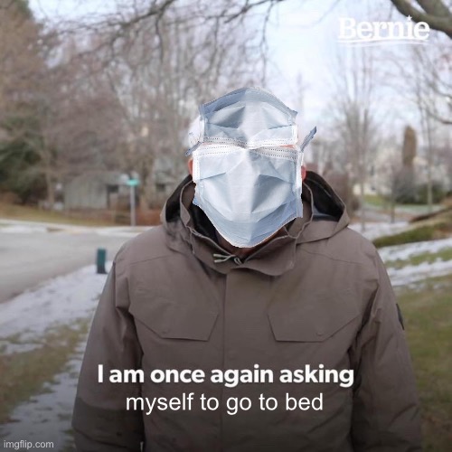 i gtg from tiredness | myself to go to bed | image tagged in memes,bernie i am once again asking for your support | made w/ Imgflip meme maker
