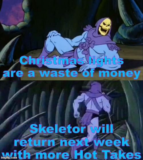 Skeletor's Hot Takes #9 | Christmas lights are a waste of money; Skeletor will return next week with more Hot Takes | image tagged in skeletor disturbing facts,skeletor,unpopular opinion,funny,memes,ha ha tags go brr | made w/ Imgflip meme maker
