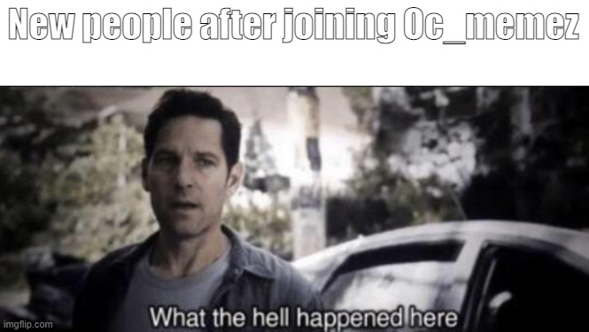 What the hell happened here | New people after joining Oc_memez | image tagged in what the hell happened here | made w/ Imgflip meme maker