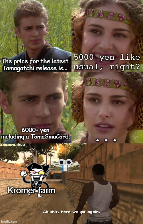 What I react to the latest Tamagotchi release | 5000 yen like usual, right? The price for the latest Tamagotchi release is... 6000+ yen including a TamaSmaCard. ... Kromer farm | image tagged in anakin padme 4 panel,here we go again,ah shit here we go again,money,oh shit here we go again,toys | made w/ Imgflip meme maker