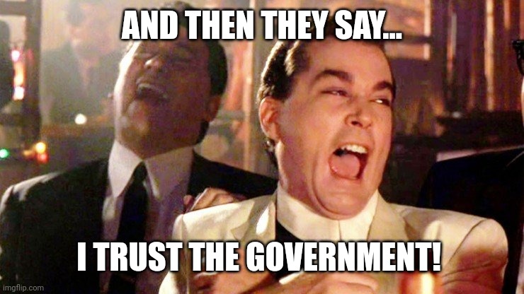 Goodfellas | AND THEN THEY SAY... I TRUST THE GOVERNMENT! | image tagged in goodfellas laugh | made w/ Imgflip meme maker