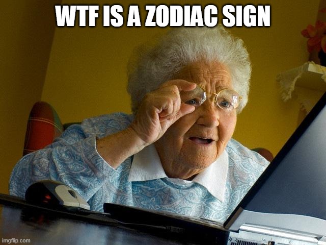 Grandma Finds The Internet Meme | WTF IS A ZODIAC SIGN | image tagged in memes,grandma finds the internet | made w/ Imgflip meme maker