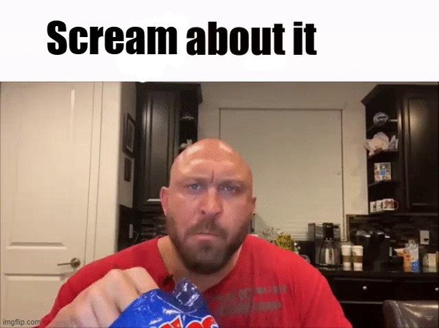 Cry About It | Scream | image tagged in cry about it | made w/ Imgflip meme maker